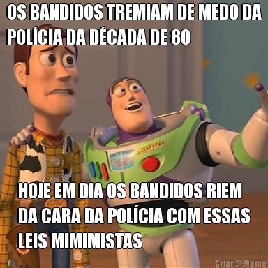 OS BANDIDOS TREMIAM DE MEDO DA
POL�CIA DA D�CADA DE 80 HOJE EM DIA OS BANDIDOS RIEM
DA CARA DA POL�CIA COM ESSAS
LEIS MIMIMISTAS