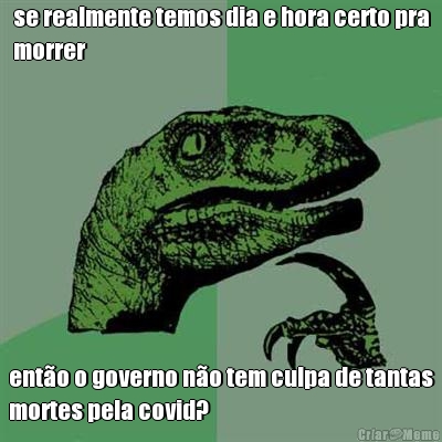 se realmente temos dia e hora certo pra
morrer ent�o o governo n�o tem culpa de tantas
mortes pela covid?