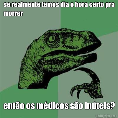se realmente temos dia e hora certo pra
morrer ent�o os m�dicos s�o in�teis?
