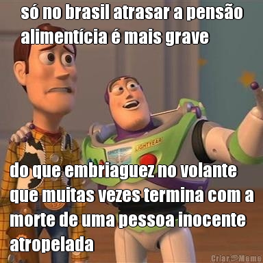 s� no brasil atrasar a pens�o
aliment�cia � mais grave do que embriaguez no volante
que muitas vezes termina com a
morte de uma pessoa inocente
atropelada