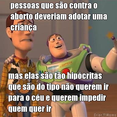 pessoas que s�o contra o
aborto deveriam adotar uma
crian�a mas elas s�o t�o hip�critas
que s�o do tipo n�o querem ir
para o c�u e querem impedir
quem quer ir