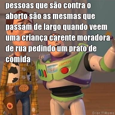 pessoas que s�o contra o
aborto s�o as mesmas que
passam de largo quando veem
uma crian�a carente moradora
de rua pedindo um prato de
comida 