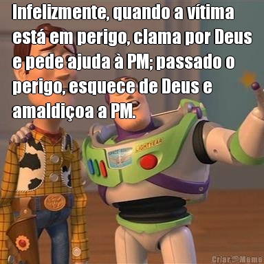 Infelizmente, quando a v�tima
est� em perigo, clama por Deus
e pede ajuda � PM; passado o
perigo, esquece de Deus e
amaldi�oa a PM. 