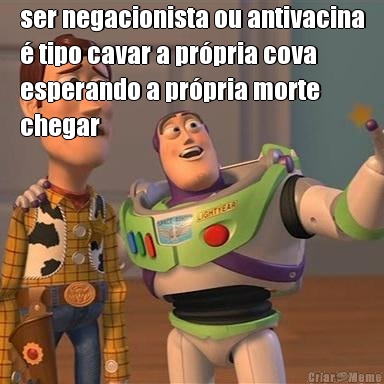 ser negacionista ou antivacina
� tipo cavar a pr�pria cova
esperando a pr�pria morte
chegar 