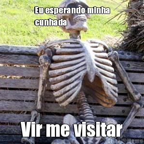 Eu esperando minha
cunhada Vir me visitar
