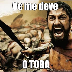 Vc me deve  O TOBA