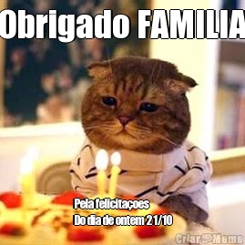 Obrigado FAMILIA Pela felicita�oes 
Do dia de ontem 21/10
