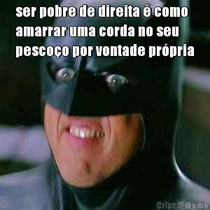 ser pobre de direita � como
amarrar uma corda no seu
pesco�o por vontade pr�pria 