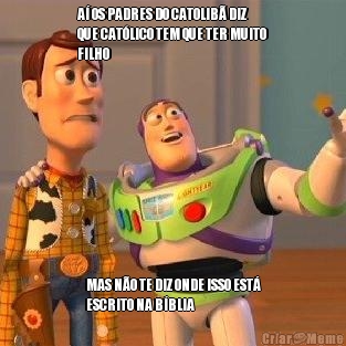 A� OS PADRES DO CATOLIB� DIZ
QUE CAT�LICO TEM QUE TER MUITO
FILHO MAS N�O TE DIZ ONDE ISSO EST�
ESCRITO NA B�BLIA
