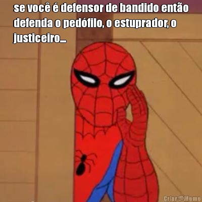 se voc� � defensor de bandido ent�o
defenda o ped�filo, o estuprador, o
justiceiro....
 