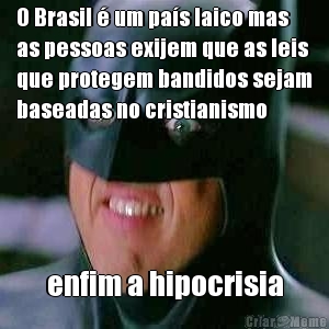 O Brasil � um pa�s laico mas
as pessoas exijem que as leis
que protegem bandidos sejam
baseadas no cristianismo enfim a hipocrisia