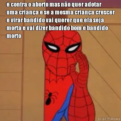 � contra o aborto mas n�o quer adotar
uma crian�a e se a mesma crian�a crescer
e virar bandido vai querer que ela seja
morta e vai dizer bandido bom � bandido
morto
 