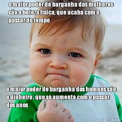 o maior poder de barganha das mulheres
s�o a beleza f�sica, que acaba com o
passar do tempo o maior poder de barganha dos homens s�o
o dinheiro , que s� aumenta com o passar
dos anos