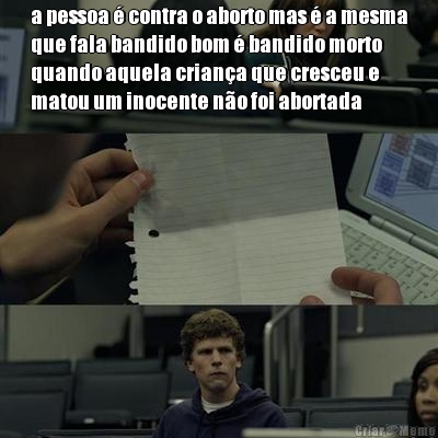 a pessoa � contra o aborto mas � a mesma
que fala bandido bom � bandido morto
quando aquela crian�a que cresceu e
matou um inocente n�o foi abortada 
