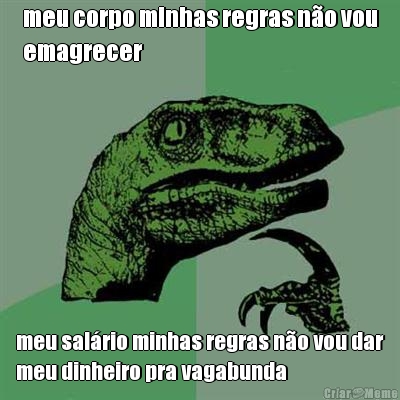 meu corpo minhas regras n�o vou
emagrecer meu sal�rio minhas regras n�o vou dar
meu dinheiro pra vagabunda