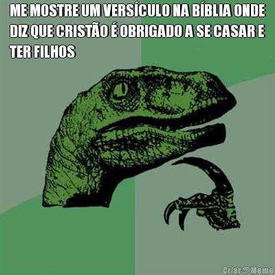 ME MOSTRE UM VERS�CULO NA B�BLIA ONDE
DIZ QUE CRIST�O � OBRIGADO A SE CASAR E
TER FILHOS 
