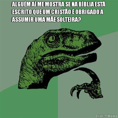ALGU�M A� ME MOSTRA SE NA B�BLIA EST�
ESCRITO QUE UM CRIST�O � OBRIGADO A
ASSUMIR UMA M�E SOLTEIRA? 