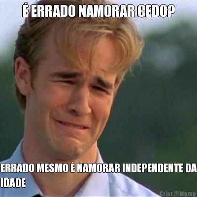 � ERRADO NAMORAR CEDO? ERRADO MESMO � NAMORAR INDEPENDENTE DA
IDADE
