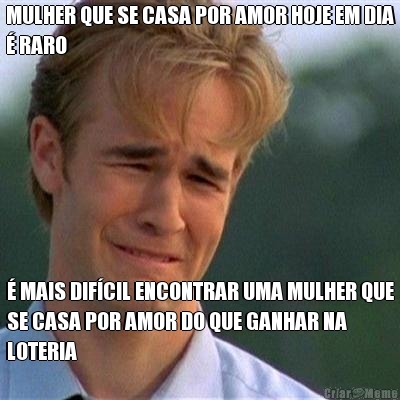MULHER QUE SE CASA POR AMOR HOJE EM DIA
� RARO � MAIS DIF�CIL ENCONTRAR UMA MULHER QUE
SE CASA POR AMOR DO QUE GANHAR NA
LOTERIA