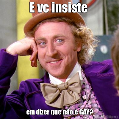 E vc insiste  em dizer que n�o � GAY?