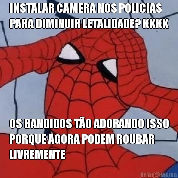 INSTALAR CAMERA NOS POLICIAS
PARA DIMINUIR LETALIDADE? KKKK OS BANDIDOS T�O ADORANDO ISSO
PORQUE AGORA PODEM ROUBAR
LIVREMENTE