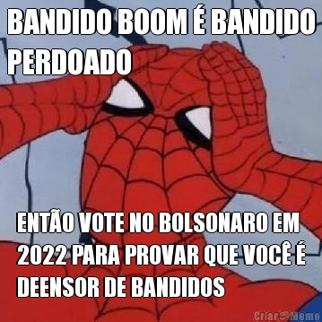 BANDIDO BOOM � BANDIDO
PERDOADO ENT�O VOTE NO BOLSONARO EM
2022 PARA PROVAR QUE VOC� �
DEENSOR DE BANDIDOS