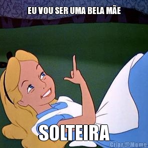 EU VOU SER UMA BELA M�E SOLTEIRA