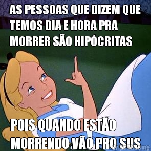 AS PESSOAS QUE DIZEM QUE
TEMOS DIA E HORA PRA
MORRER S�O HIP�CRITAS POIS QUANDO EST�O
MORRENDO V�O PRO SUS