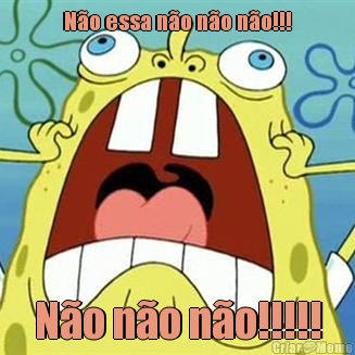 N�o essa n�o n�o n�o!!! N�o n�o n�o!!!!!