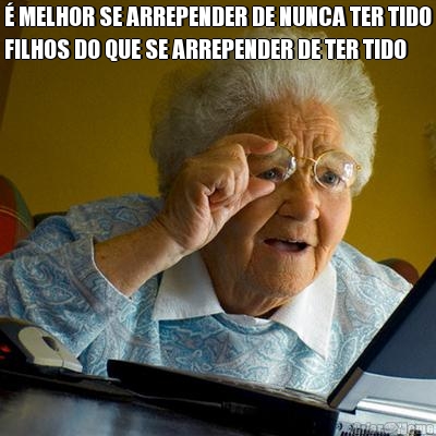 � MELHOR SE ARREPENDER DE NUNCA TER TIDO
FILHOS DO QUE SE ARREPENDER DE TER TIDO 
