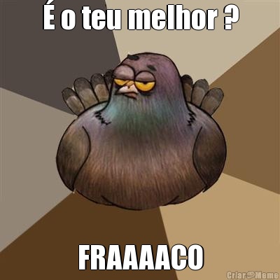 � o teu melhor ? FRAAAACO
