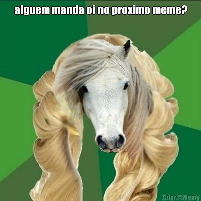 alguem manda oi no proximo meme?
 