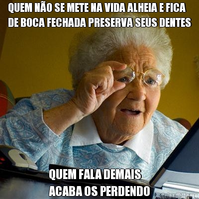 QUEM N�O SE METE NA VIDA ALHEIA E FICA
DE BOCA FECHADA PRESERVA SEUS DENTES QUEM FALA DEMAIS 
ACABA OS PERDENDO