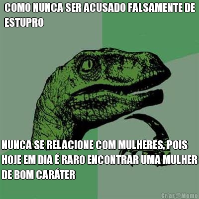 COMO NUNCA SER ACUSADO FALSAMENTE DE
ESTUPRO NUNCA SE RELACIONE COM MULHERES, POIS
HOJE EM DIA � RARO ENCONTRAR UMA MULHER
DE BOM CAR�TER