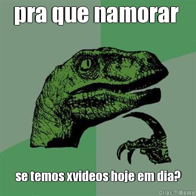 pra que namorar  se temos xvideos hoje em dia?