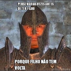 PENSE V�RIAS VEZES ANTES
DE TER FILHO PORQUE FILHO N�O TEM
VOLTA