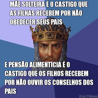 M�E SOLTEIRA � O CASTIGO QUE
AS FILHAS RECEBEM POR N�O
OBEDECER SEUS PAIS E PENS�O ALIMENT�CIA � O
CASTIGO QUE OS FILHOS RECEBEM
POR N�O OUVIR OS CONSELHOS DOS
PAIS
