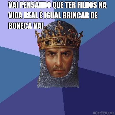 VAI PENSANDO QUE TER FILHOS NA
VIDA REAL � IGUAL BRINCAR DE
BONECA VAI 