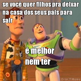se voc� quer filhos pra deixar
na casa dos seus pais para
sair � melhor 
nem ter