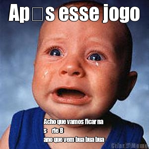 Ap�s esse jogo Acho que vamos ficar na
s�rie B 
ano que vem bua bua bua