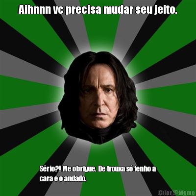 Aihnnn vc precisa mudar seu jeito. S�rio?! Me obrigue. De trouxa s� tenho a
cara e o andado. 