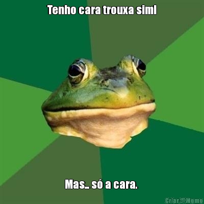 Tenho cara trouxa sim! Mas... s� a cara. 