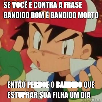 SE VOC� � CONTRA A FRASE
BANDIDO BOM � BANDIDO MORTO ENT�O PERDOE O BANDIDO QUE
ESTUPRAR SUA FILHA UM DIA