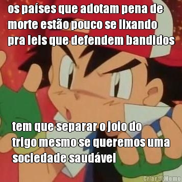 os pa�ses que adotam pena de
morte est�o pouco se lixando
pra leis que defendem bandidos tem que separar o joio do
trigo mesmo se queremos uma
sociedade saud�vel