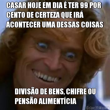 CASAR HOJE EM DIA � TER 99 POR
CENTO DE CERTEZA QUE IR�
ACONTECER UMA DESSAS COISAS DIVIS�O DE BENS, CHIFRE OU
PENS�O ALIMENT�CIA