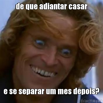de que adiantar casar e se separar um mes depois?