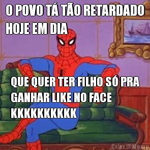 O POVO T� T�O RETARDADO
HOJE EM DIA QUE QUER TER FILHO S� PRA
GANHAR LIKE NO FACE
KKKKKKKKKK