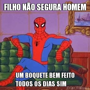 FILHO N�O SEGURA HOMEM UM BOQUETE BEM FEITO
TODOS OS DIAS SIM