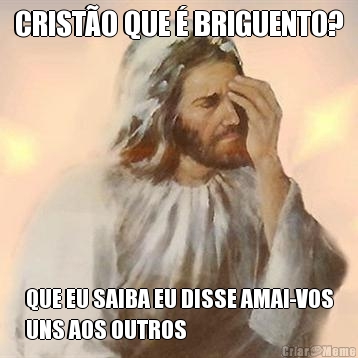 CRIST�O QUE � BRIGUENTO? QUE EU SAIBA EU DISSE AMAI-VOS
UNS AOS OUTROS