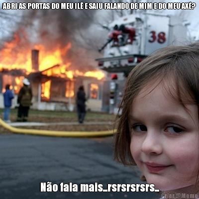 ABRI AS PORTAS DO MEU IL� E SAIU FALANDO DE MIM E DO MEU AX�? N�o fala mais...rsrsrsrsrs...